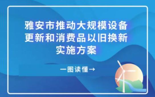 雅安市推動大規模設備更新和消費品以舊換新實施方案